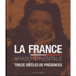 La France arabo-orientaleTreize siècles de présences du Maghreb, de la Turquie,d'Égypte, du Moyen-Orient et du Proche-Orient