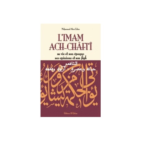 L'imam Ach-Châfi‘î - sa vie et son époque, ses opinions et son fiqh