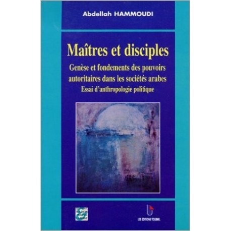 Maîtres et disciples: genèse et fondements des pouvoirs autoritaires dans les sociétés arabes. Essai d’anthropologie politique