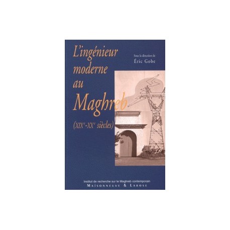 L'ingénieur moderne au Maghreb: XIXe-XXe siècle