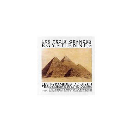 Les Trois grandes Egyptiennes: les Pyramides de Gizeh : à travers l'histoire de la photographie