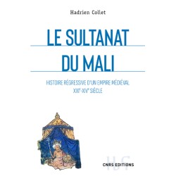 LE SULTANAT DU MALI - HISTOIRE REGRESSIVE D'UN EMPIRE MEDIEVAL XXIE-XIVE SIECLE
